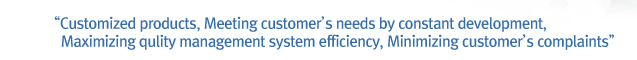 Customized products, Meeting customer’s needs by constant development, Maximizing qulity management system efficiency, Minimizing customer’s complaints