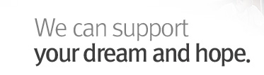 We can support your dream and hope.