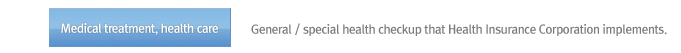 Medical treatment, health care : General / special health checkup that Health Insurance Corporation implements.