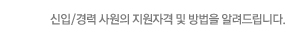 신입/경력 사원의 지원자격 및 방법을 알려드립니다.