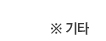 ※ 기타