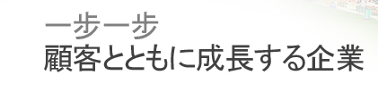 一步一步 顧客とともに成長する企業