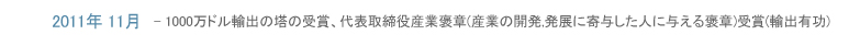 2011年11月-1000万ドル輸出の塔の受賞、代表取締役産業褒章(産業の開発,発展に寄与した人に与える褒章)受賞(輸出有功)