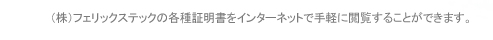 （株）フェリックステックの各種証明書をインターネットで手軽に閲覧することができます。