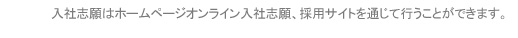入社志願はホームページオンライン入社志願、採用サイトを通じて行うことができます。